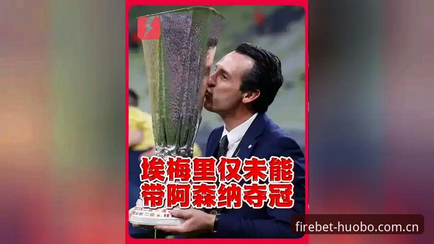 火博体育登录入口 欧联杯五冠纪录解读教程:埃梅里如何书写历史